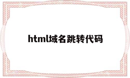 html域名跳转代码(域名跳转go页面源码下载)