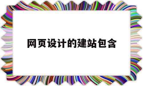 网页设计的建站包含(网页设计的建站包含的内容)