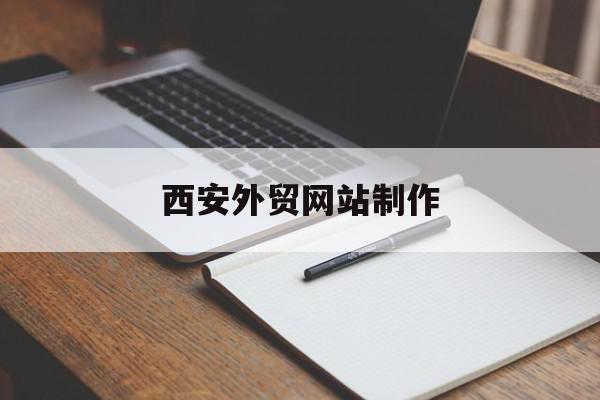 西安外贸网站制作(西安外贸网站制作公司)