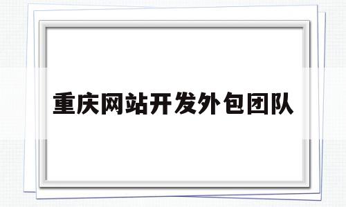 重庆网站开发外包团队(重庆网站开发外包团队招聘),重庆网站开发外包团队(重庆网站开发外包团队招聘),重庆网站开发外包团队,信息,微信,APP,第1张