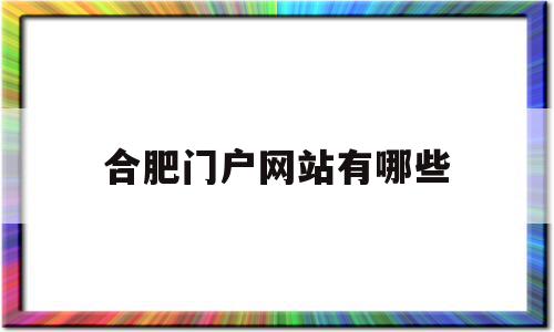 合肥门户网站有哪些(合肥门户网站有哪些公司),合肥门户网站有哪些(合肥门户网站有哪些公司),合肥门户网站有哪些,信息,营销,科技,第1张