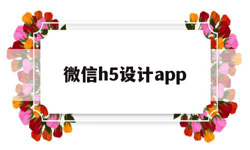 微信h5设计app(微信h5页面制作软件)