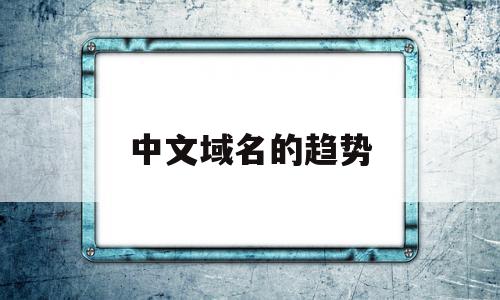 中文域名的趋势(中文域名趋势最新消息),中文域名的趋势(中文域名趋势最新消息),中文域名的趋势,百度,浏览器,商城,第1张