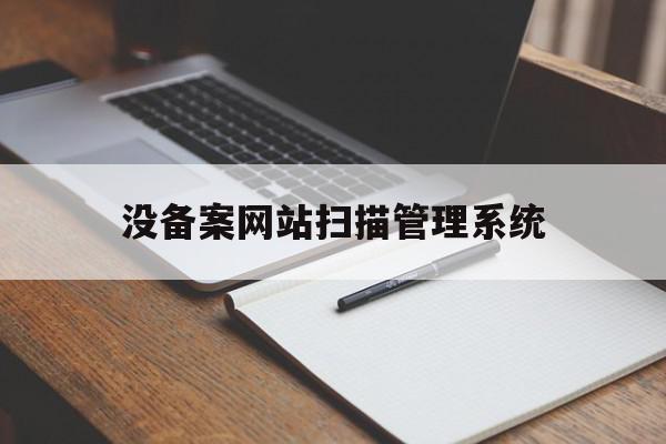 没备案网站扫描管理系统(没有备案的网站不能解析吗?)