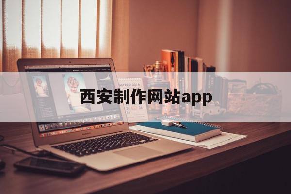 西安制作网站app(西安手机网站制作的公司)