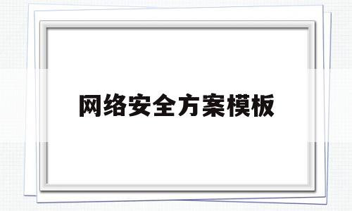 网络安全方案模板(网络安全方案模板下载)