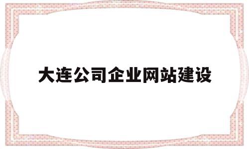 大连公司企业网站建设(大连公司企业网站建设项目)