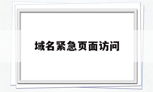 域名紧急页面访问(域名紧急页面访问什么意思),域名紧急页面访问(域名紧急页面访问什么意思),域名紧急页面访问,浏览器,的网址,第1张