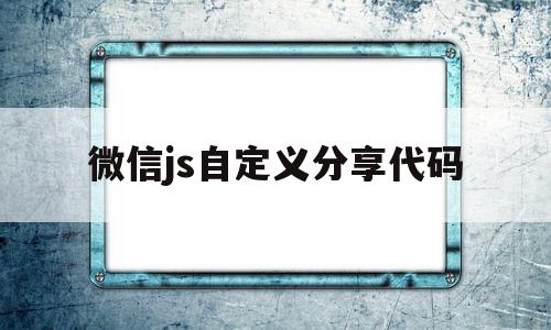 微信js自定义分享代码(jssdk微信分享接口)