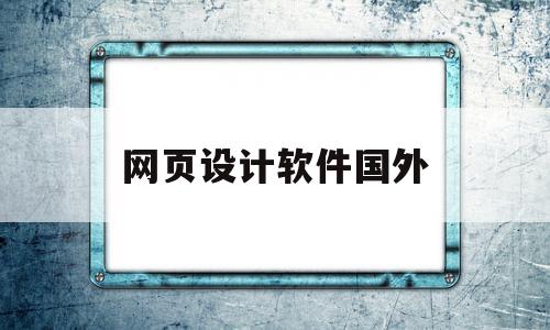 网页设计软件国外(网页设计软件国外叫什么)