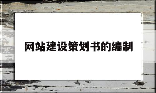 网站建设策划书的编制(网站建设策划书的编制要求)