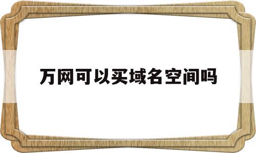 万网可以买域名空间吗(万网域名预定成功就一定要购买),万网可以买域名空间吗(万网域名预定成功就一定要购买),万网可以买域名空间吗,信息,账号,免费,第1张