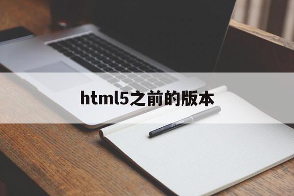 html5之前的版本(请简述html5相比原来的版本有哪些更新)