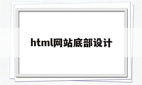 html网站底部设计(html页面底部怎么写),html网站底部设计(html页面底部怎么写),html网站底部设计,信息,浏览器,模板,第1张