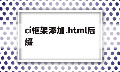 ci框架添加.html后缀(html框架里面怎么填写内容)