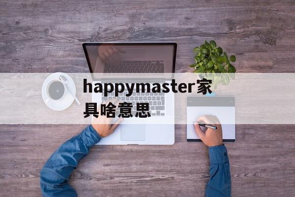 happymaster家具啥意思(play it yourself 家具),happymaster家具啥意思(play it yourself 家具),happymaster家具啥意思,app,引导,第1张