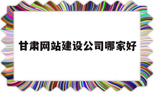 甘肃网站建设公司哪家好(甘肃网站建设公司哪家好些),甘肃网站建设公司哪家好(甘肃网站建设公司哪家好些),甘肃网站建设公司哪家好,信息,百度,营销,第1张