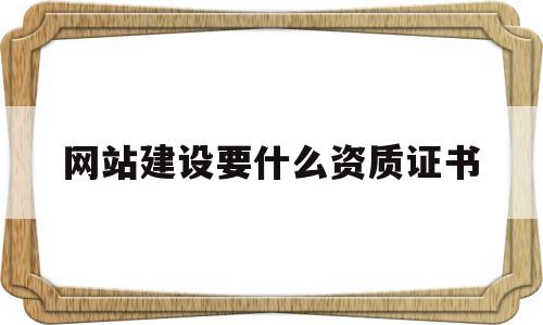 网站建设要什么资质证书(网站建设要什么资质证书呢)