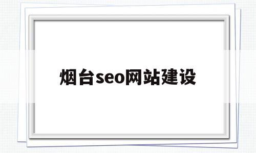 烟台seo网站建设(烟台优质seo怎么做批发)