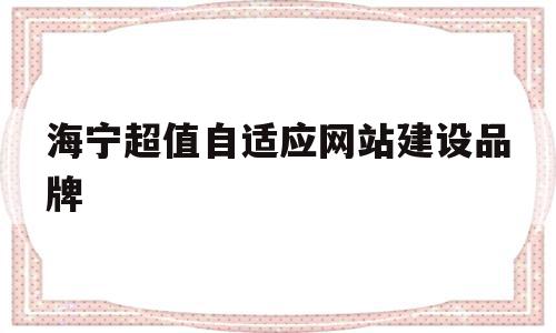 关于海宁超值自适应网站建设品牌的信息