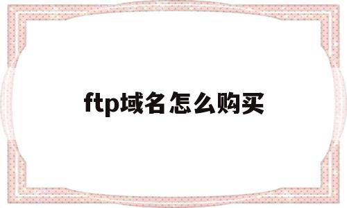 ftp域名怎么购买(域名ftp服务的含义)