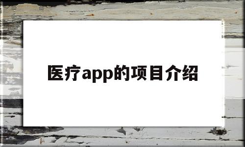 医疗app的项目介绍(医疗app的项目介绍是什么)