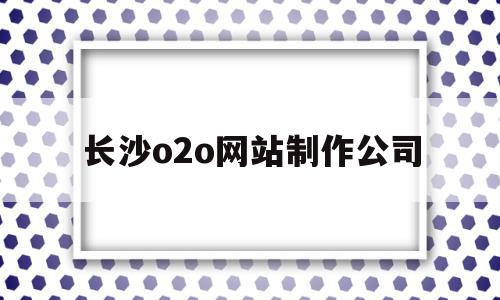 长沙o2o网站制作公司(长沙做网站开发哪家比较好),长沙o2o网站制作公司(长沙做网站开发哪家比较好),长沙o2o网站制作公司,信息,百度,APP,第1张