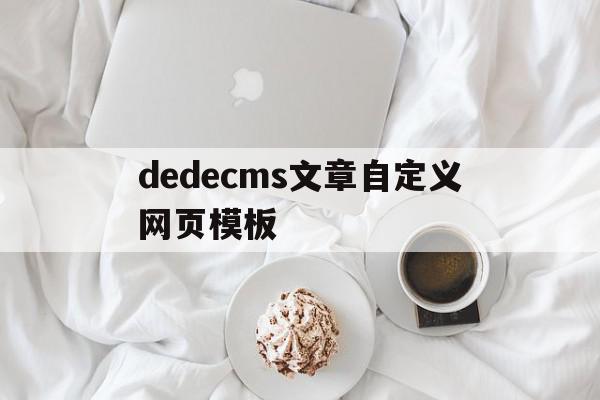 dedecms文章自定义网页模板的简单介绍,dedecms文章自定义网页模板的简单介绍,dedecms文章自定义网页模板,信息,文章,模板,第1张