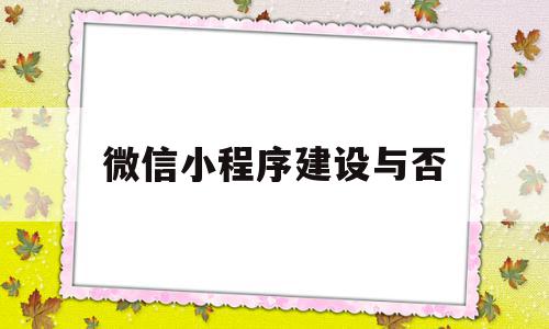 微信小程序建设与否(微信小程序如何新建并配置页面)