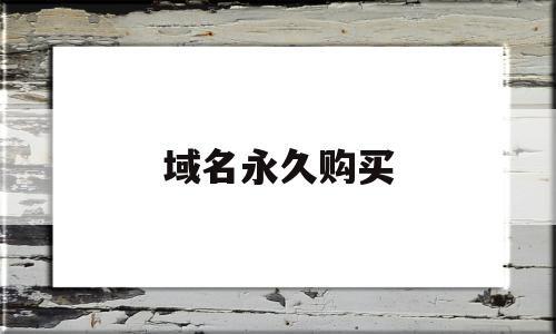 域名永久购买(域名购买是永久的么)