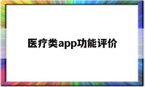 医疗类app功能评价(医疗类app功能评价方案)