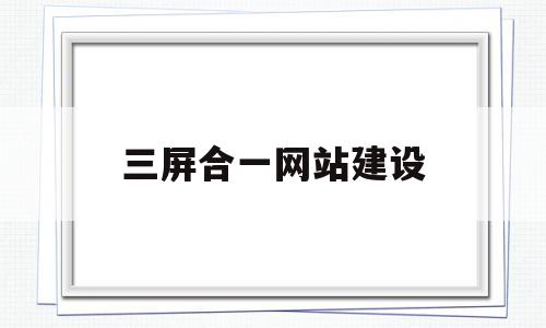 三屏合一网站建设(什么是三屏合一网站)