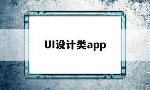 UI设计类app(ui设计类型是指什么)