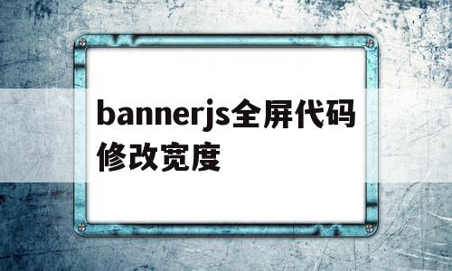 包含bannerjs全屏代码修改宽度的词条