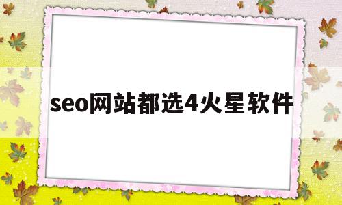 seo网站都选4火星软件的简单介绍