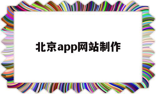 北京app网站制作(北京网站制作北京网站制作)