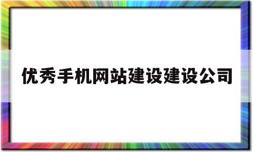 优秀手机网站建设建设公司(优秀手机网站建设建设公司怎么写),优秀手机网站建设建设公司(优秀手机网站建设建设公司怎么写),优秀手机网站建设建设公司,百度,微信,营销,第1张