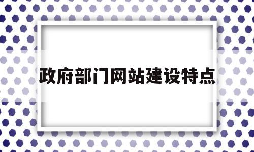 政府部门网站建设特点(政府部门网站建设特点分析),政府部门网站建设特点(政府部门网站建设特点分析),政府部门网站建设特点,信息,文章,APP,第1张