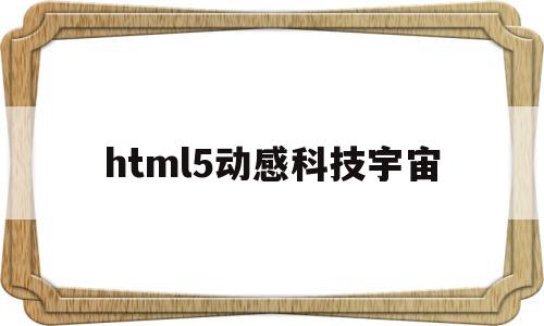 包含html5动感科技宇宙的词条,包含html5动感科技宇宙的词条,html5动感科技宇宙,信息,科技,html,第1张