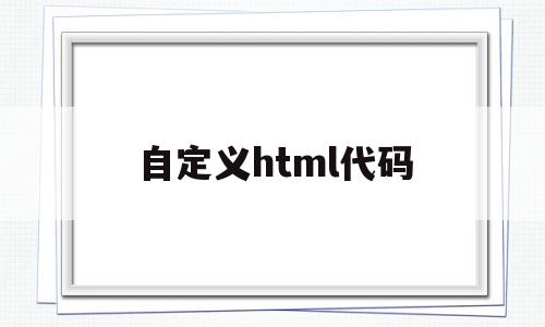 自定义html代码(如何自定义html标签)