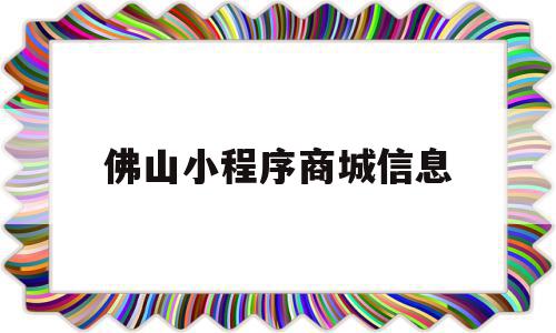 佛山小程序商城信息(佛山小程序制作公司排行)