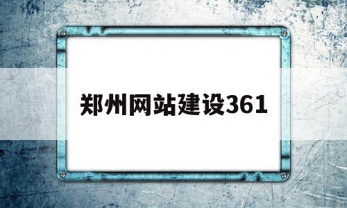 郑州网站建设361(郑州网站建设361号公告)