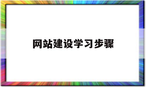 网站建设学习步骤(网站建设详细的步骤有哪些)