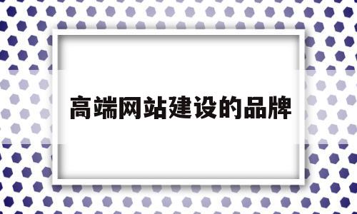 高端网站建设的品牌(最火高端网站设计首选)