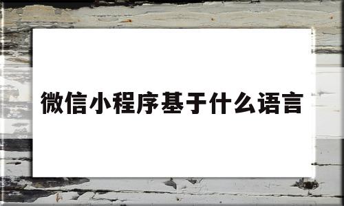 微信小程序基于什么语言(微信小程序基于什么语言制作)