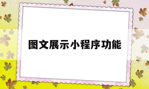 图文展示小程序功能(图文展示小程序功能有哪些)