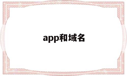 app和域名(域名和app有什么关联)