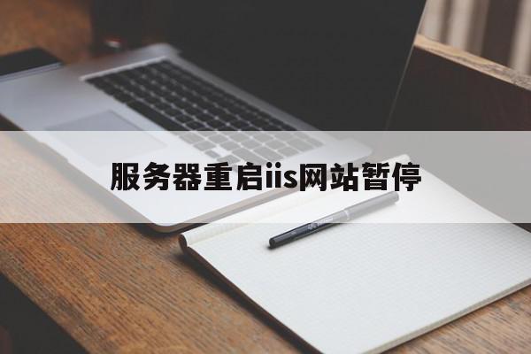 服务器重启iis网站暂停(服务器重启iis网站暂停了)