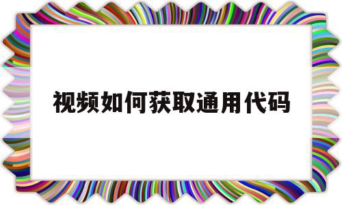 视频如何获取通用代码的简单介绍,视频如何获取通用代码的简单介绍,视频如何获取通用代码,信息,文章,视频,第1张