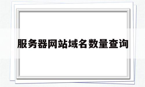 服务器网站域名数量查询(服务器网站域名数量查询方法),服务器网站域名数量查询(服务器网站域名数量查询方法),服务器网站域名数量查询,信息,百度,第三方,第1张